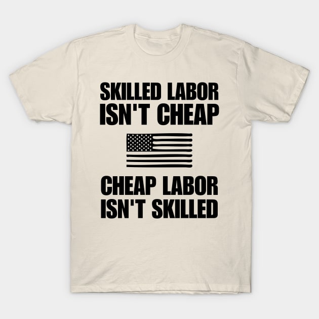 Skilled Labor Isn't Cheap Cheap Labor Isn't Skilled, Powerful Quote T-Shirt by printalpha-art